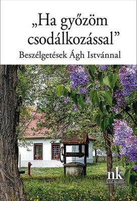 Ha győzöm csodálkozással – Beszélgetések Ágh Istvánnal (2023)