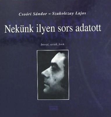 Csoóri Sándor - Szakolczay Lajos: Nekünk ilyen sors adatott (2007)